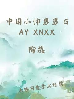 中国小帅男男 GAY XNXX